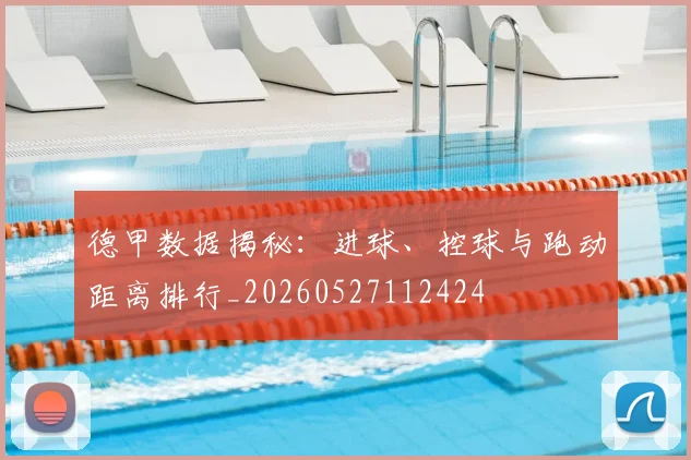 德甲数据揭秘：进球、控球与跑动距离排行_20260527112424