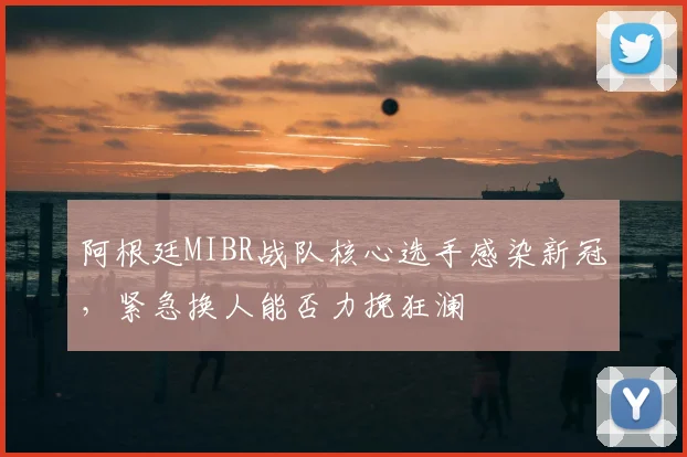 阿根廷MIBR战队核心选手感染新冠,紧急换人能否力挽狂澜
