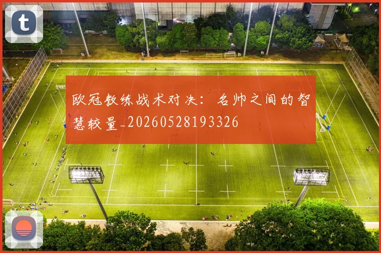 欧冠教练战术对决：名帅之间的智慧较量_20260528193326