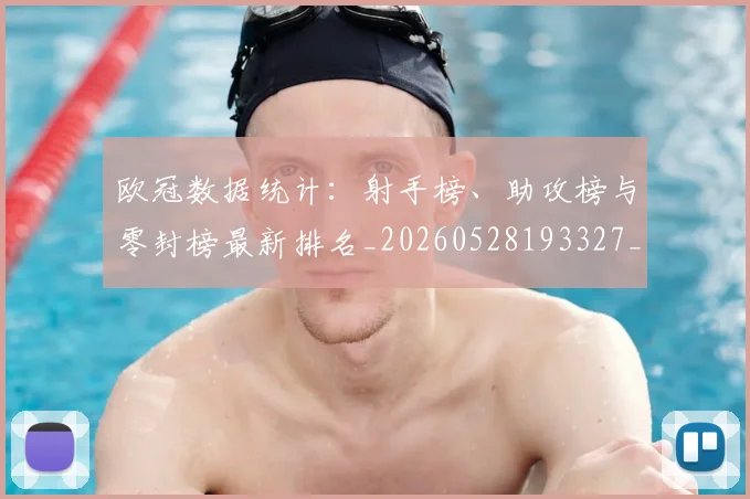 欧冠数据统计：射手榜、助攻榜与零封榜最新排名_20260528193327_20260609230031