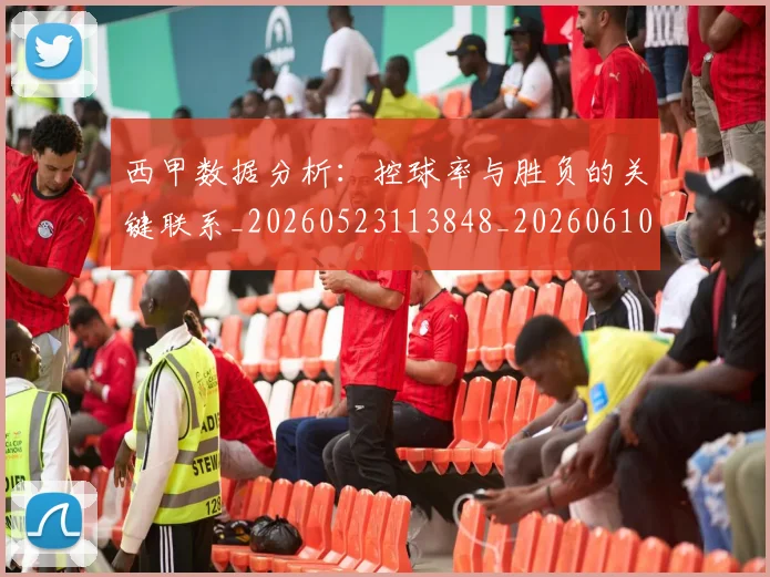 西甲数据分析：控球率与胜负的关键联系_20260523113848_20260610170208