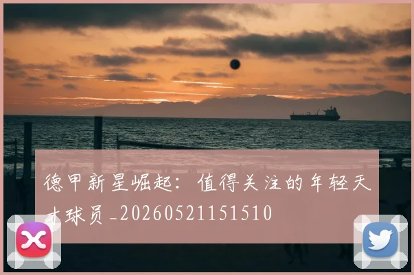 德甲新星崛起：值得关注的年轻天才球员_20260521151510