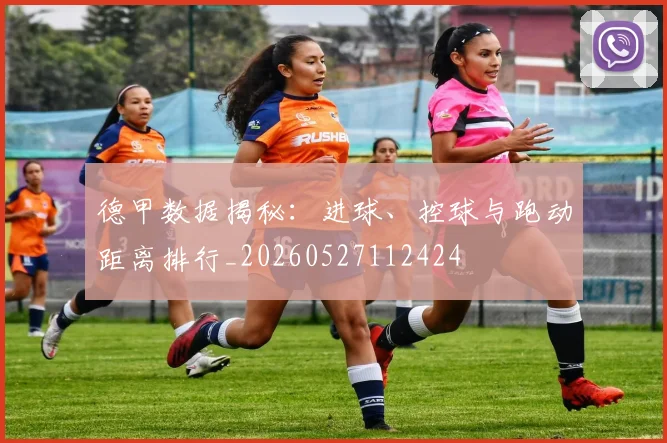 德甲数据揭秘:进球、控球与跑动距离排行_20260527112424