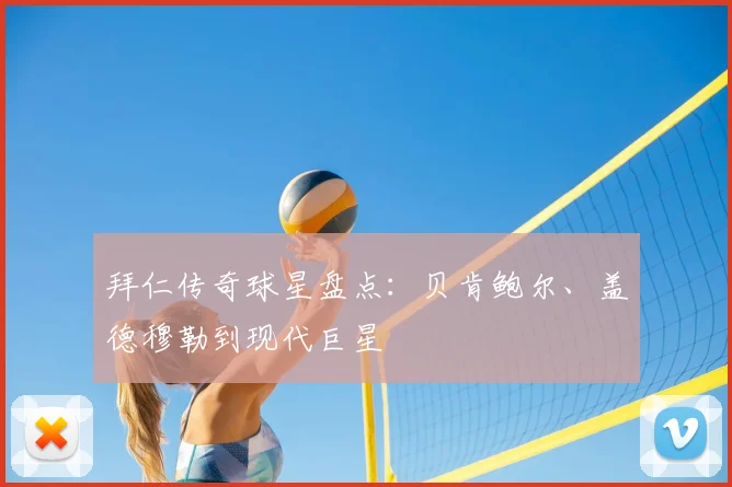 拜仁传奇球星盘点：贝肯鲍尔、盖德穆勒到现代巨星